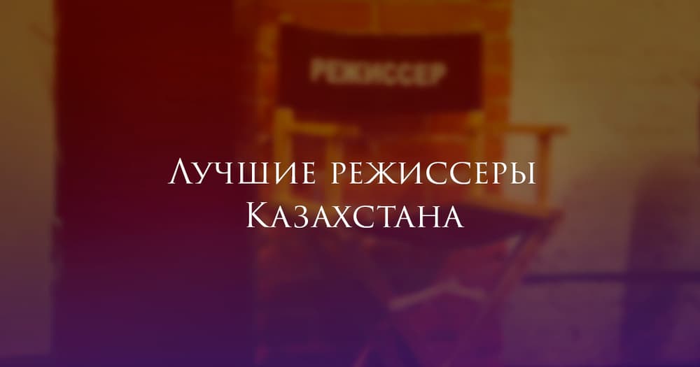 Лучшие режиссеры Казахстана Лучшие режиссеры Казахстана